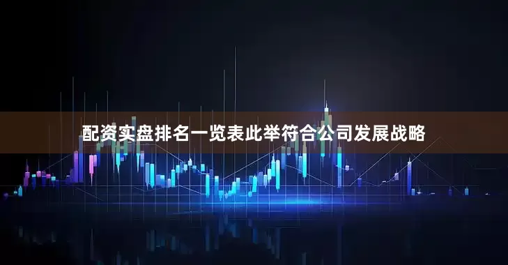 配资实盘排名一览表此举符合公司发展战略