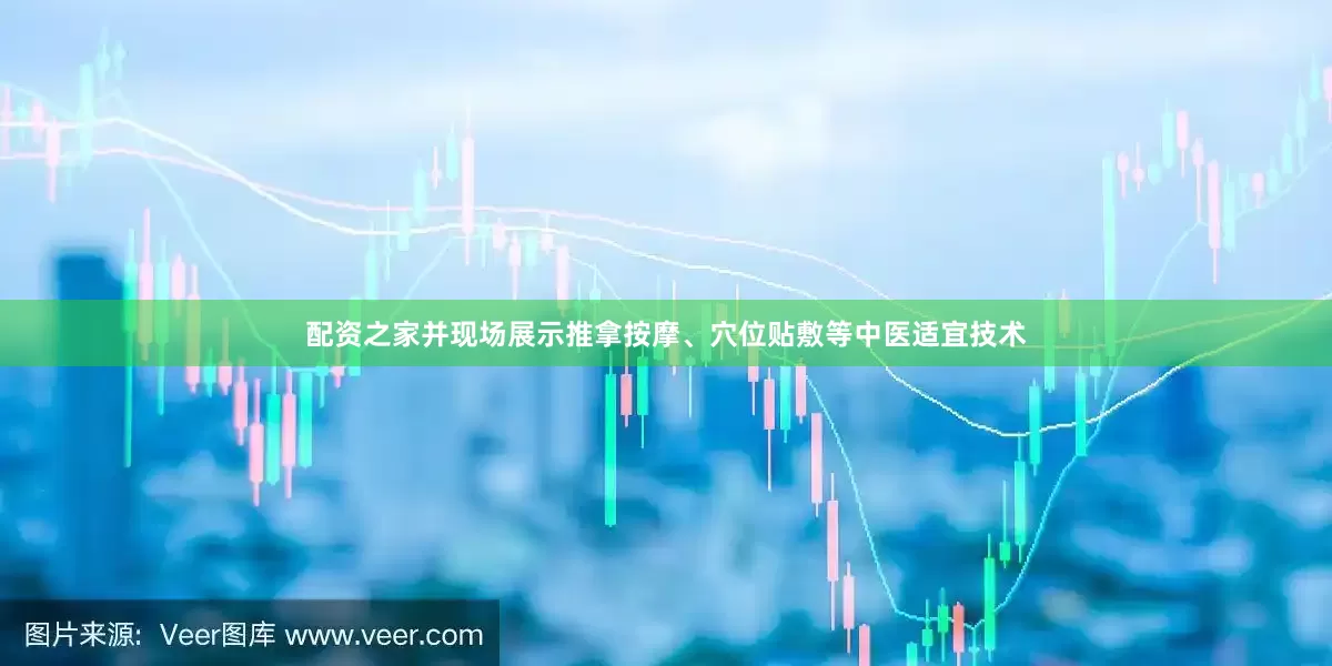 配资之家并现场展示推拿按摩、穴位贴敷等中医适宜技术