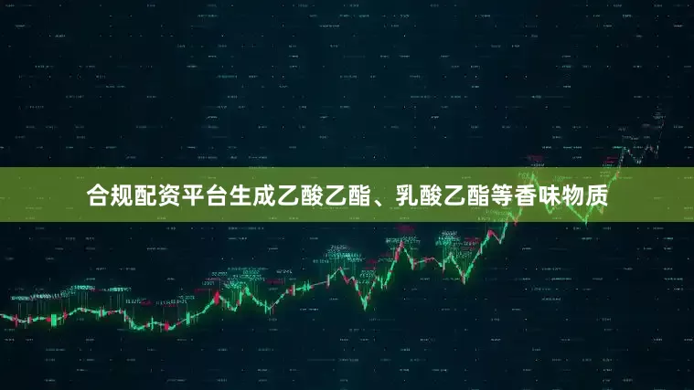 合规配资平台生成乙酸乙酯、乳酸乙酯等香味物质