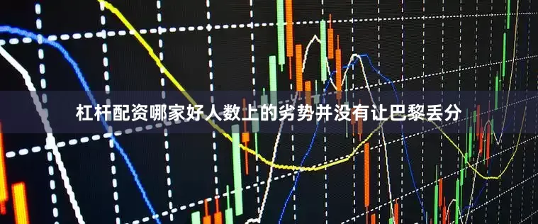 杠杆配资哪家好人数上的劣势并没有让巴黎丢分