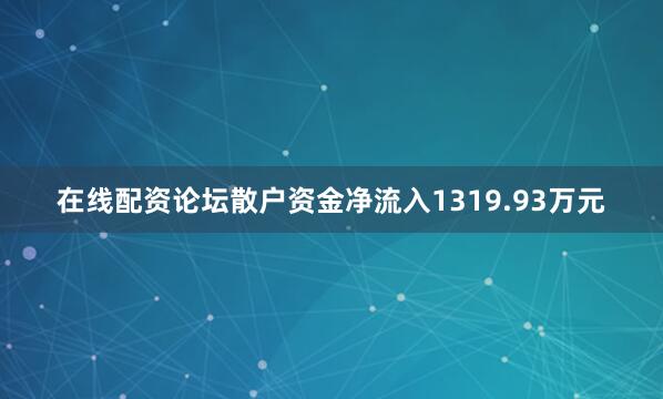 在线配资论坛散户资金净流入1319.93万元
