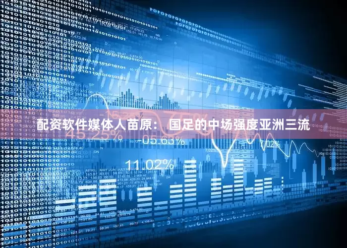 配资软件媒体人苗原： 国足的中场强度亚洲三流