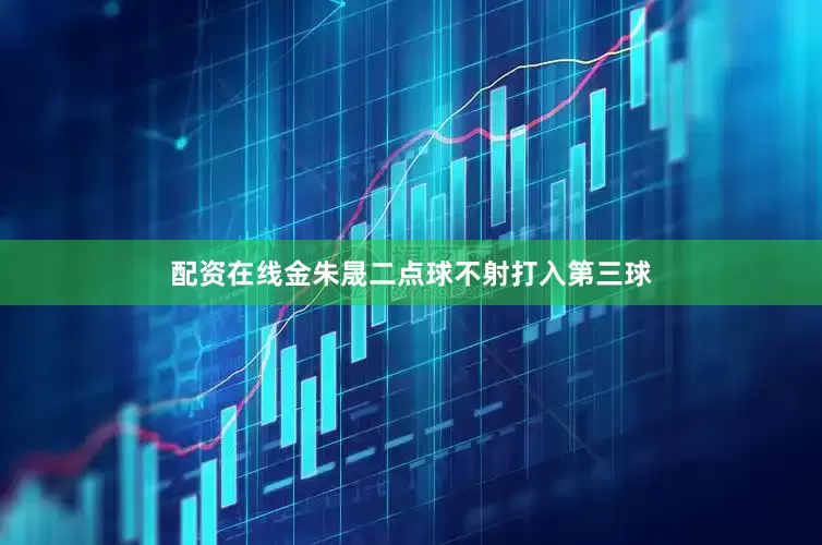 配资在线金朱晟二点球不射打入第三球