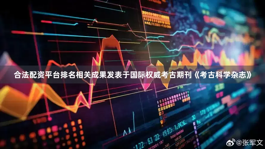 合法配资平台排名相关成果发表于国际权威考古期刊《考古科学杂志》