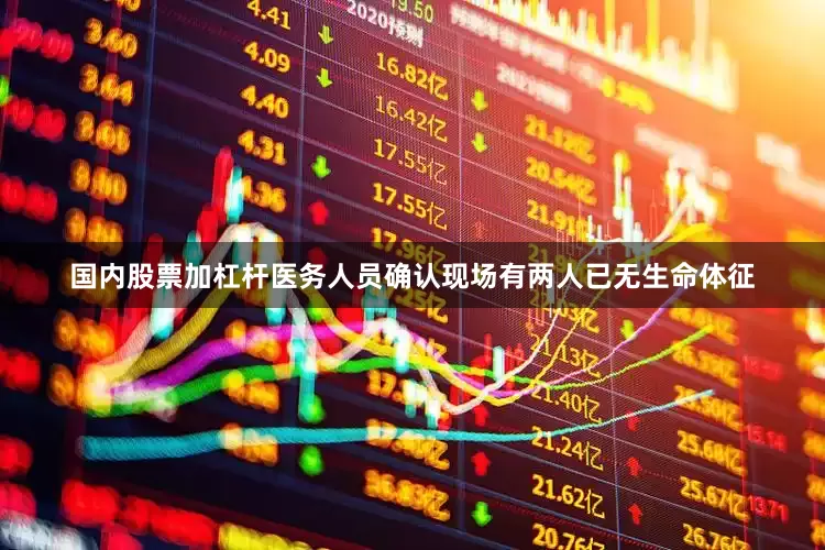 国内股票加杠杆医务人员确认现场有两人已无生命体征