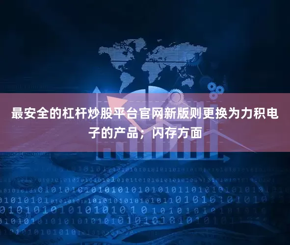 最安全的杠杆炒股平台官网新版则更换为力积电子的产品；闪存方面