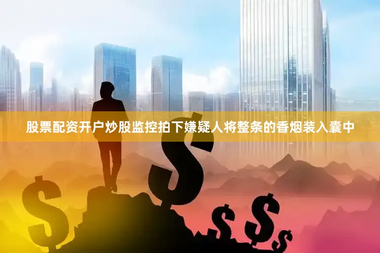 股票配资开户炒股监控拍下嫌疑人将整条的香烟装入囊中