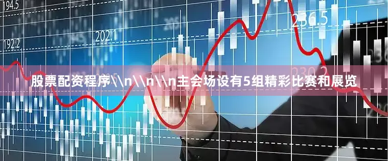 股票配资程序\n\n\n主会场设有5组精彩比赛和展览