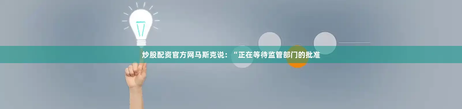 炒股配资官方网马斯克说：“正在等待监管部门的批准