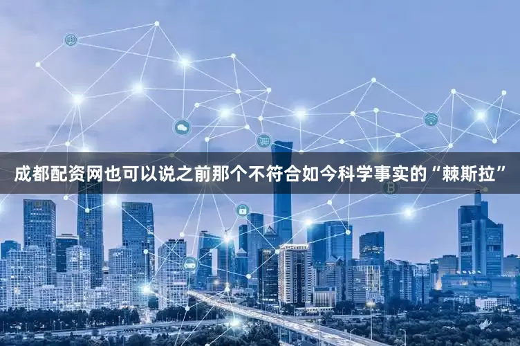 成都配资网也可以说之前那个不符合如今科学事实的“棘斯拉”