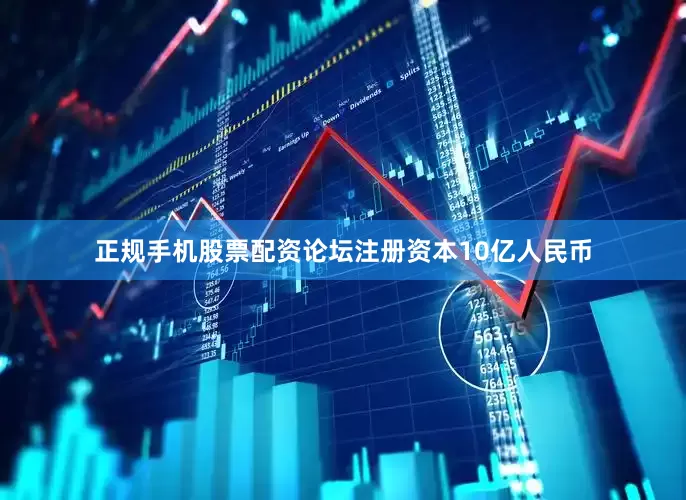 正规手机股票配资论坛注册资本10亿人民币