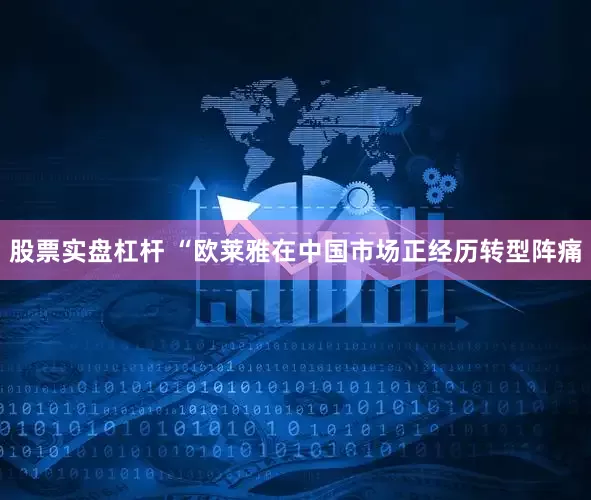股票实盘杠杆 “欧莱雅在中国市场正经历转型阵痛