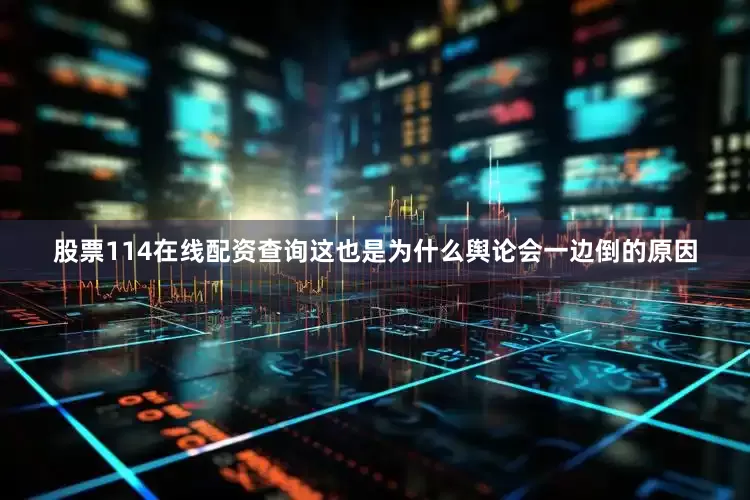 股票114在线配资查询这也是为什么舆论会一边倒的原因