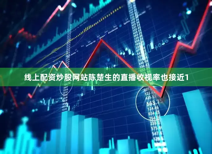 线上配资炒股网站陈楚生的直播收视率也接近1