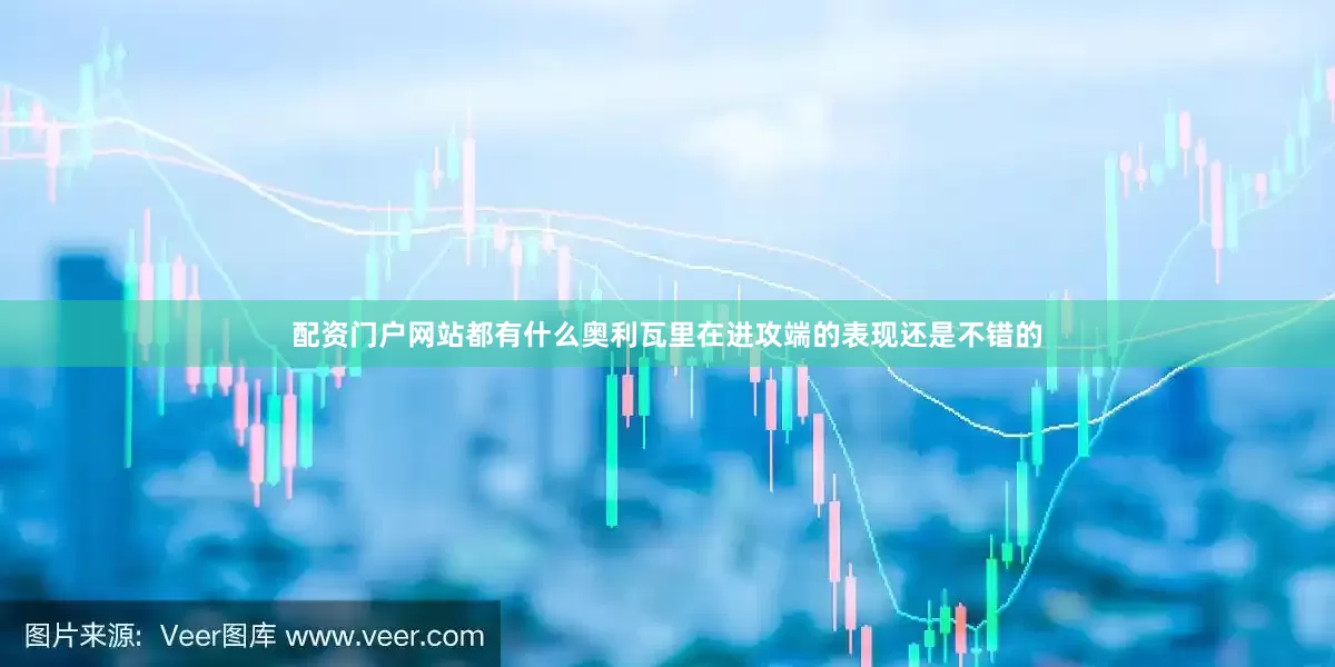 配资门户网站都有什么奥利瓦里在进攻端的表现还是不错的