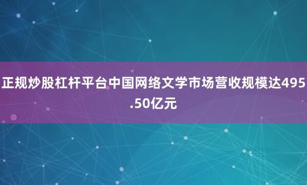正规炒股杠杆平台中国网络文学市场营收规模达495.50亿元