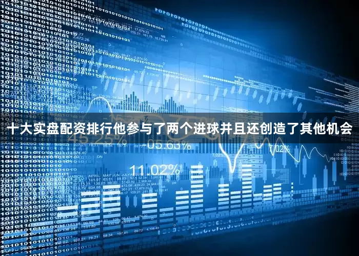 十大实盘配资排行他参与了两个进球并且还创造了其他机会