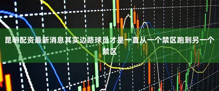 昆明配资最新消息其实边路球员才是一直从一个禁区跑到另一个禁区