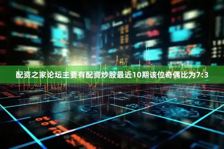 配资之家论坛主要有配资炒股最近10期该位奇偶比为7:3
