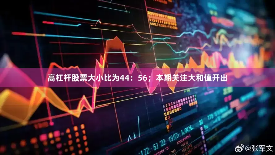 高杠杆股票大小比为44：56；本期关注大和值开出