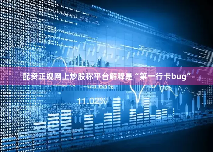 配资正规网上炒股称平台解释是“第一行卡bug”