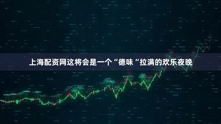 上海配资网这将会是一个“德味“拉满的欢乐夜晚