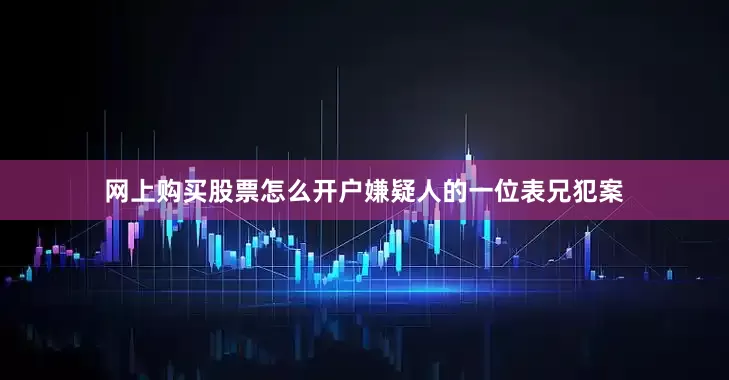 网上购买股票怎么开户嫌疑人的一位表兄犯案
