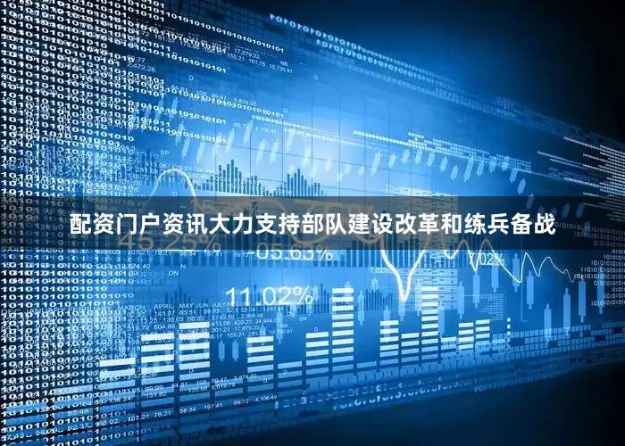 配资门户资讯大力支持部队建设改革和练兵备战