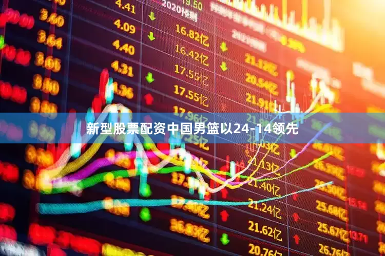 新型股票配资中国男篮以24-14领先