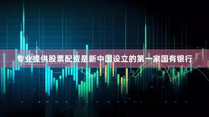 专业提供股票配资是新中国设立的第一家国有银行