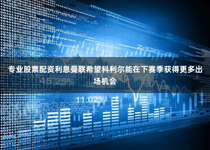 专业股票配资利息曼联希望科利尔能在下赛季获得更多出场机会