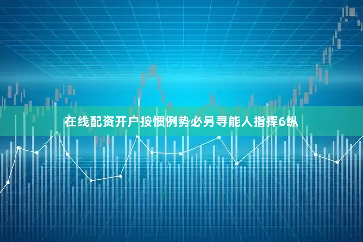 在线配资开户按惯例势必另寻能人指挥6纵