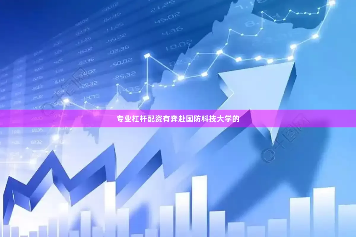 专业杠杆配资有奔赴国防科技大学的