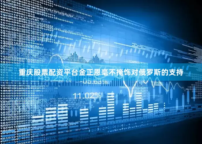 重庆股票配资平台金正恩毫不掩饰对俄罗斯的支持