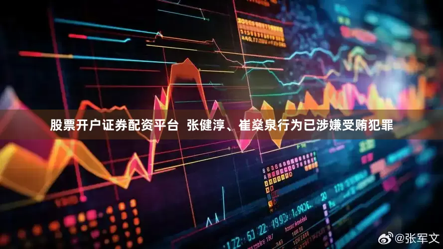 股票开户证券配资平台　　  张健淳、崔燊泉行为已涉嫌受贿犯罪