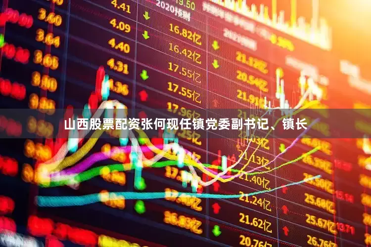 山西股票配资张何现任镇党委副书记、镇长