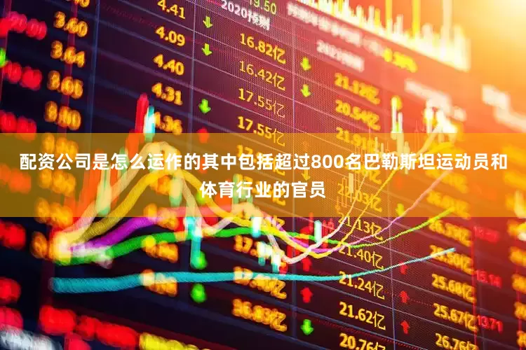 配资公司是怎么运作的其中包括超过800名巴勒斯坦运动员和体育行业的官员