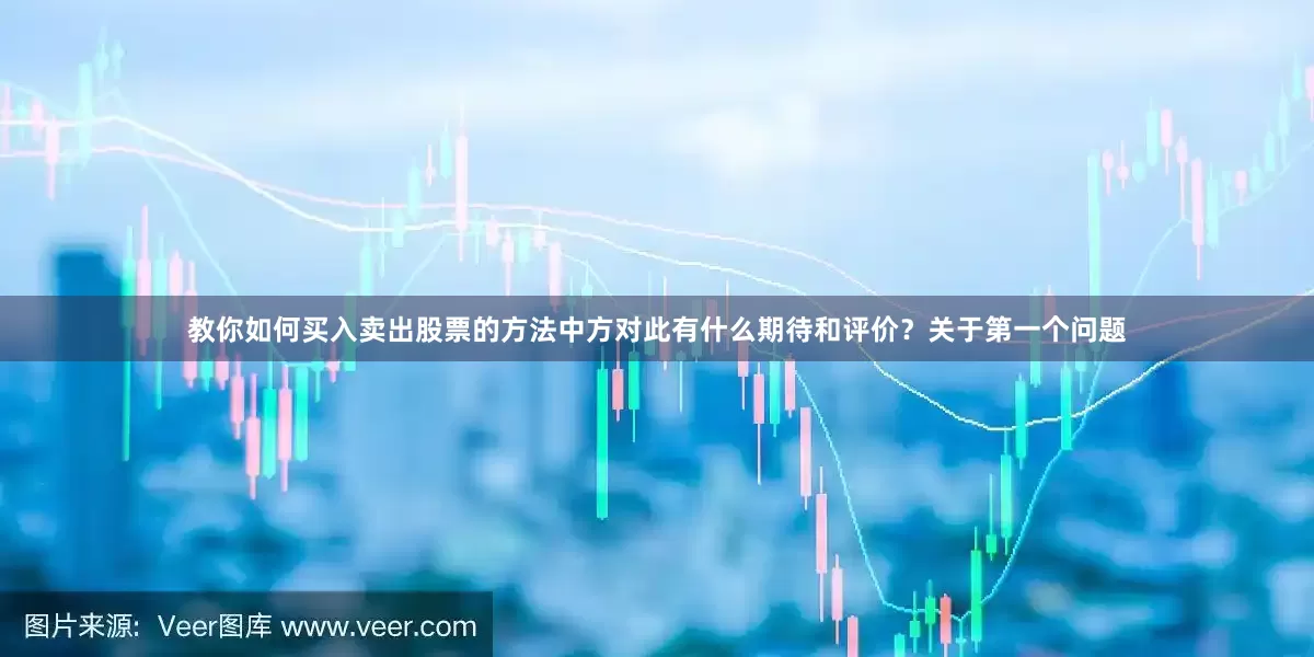 教你如何买入卖出股票的方法中方对此有什么期待和评价？关于第一个问题