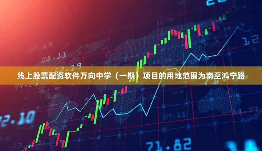 线上股票配资软件万向中学（一期）项目的用地范围为南至鸿宁路