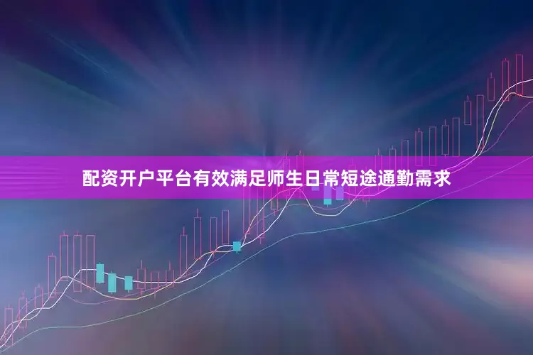 配资开户平台有效满足师生日常短途通勤需求