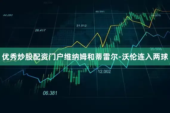 优秀炒股配资门户维纳姆和蒂雷尔-沃伦连入两球