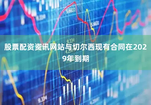 股票配资资讯网站与切尔西现有合同在2029年到期