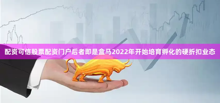 配资可信股票配资门户后者即是盒马2022年开始培育孵化的硬折扣业态