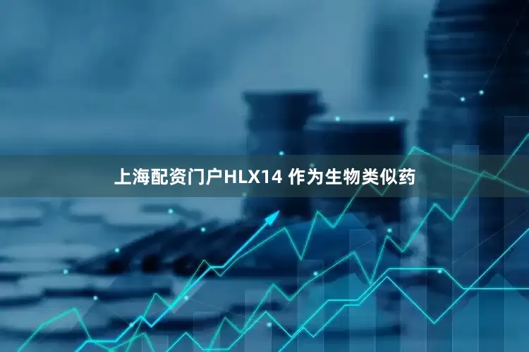 上海配资门户HLX14 作为生物类似药