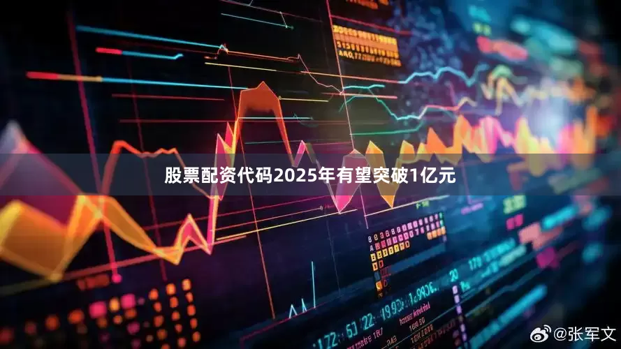 股票配资代码2025年有望突破1亿元