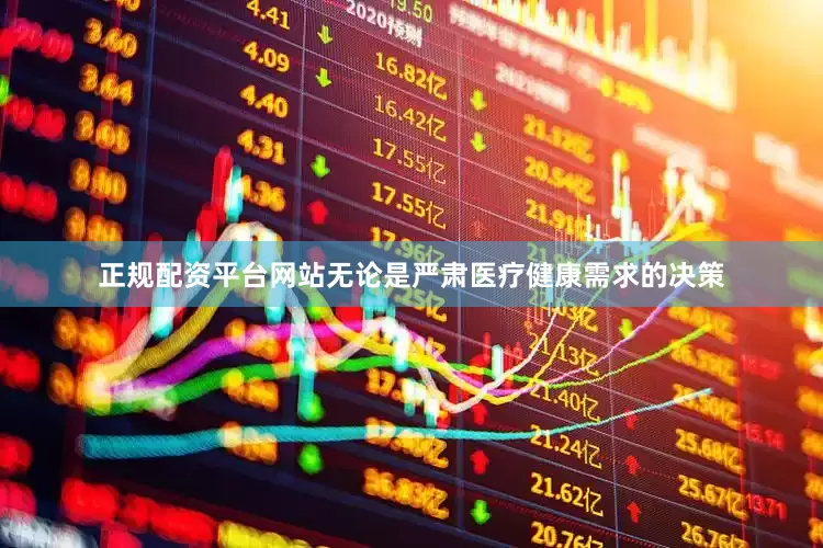 正规配资平台网站无论是严肃医疗健康需求的决策
